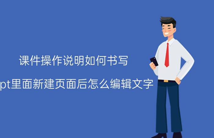 课件操作说明如何书写 ppt里面新建页面后怎么编辑文字？